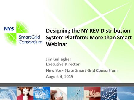 Designing the NY REV Distribution System Platform: More than Smart Webinar Jim Gallagher Executive Director New York State Smart Grid Consortium August.