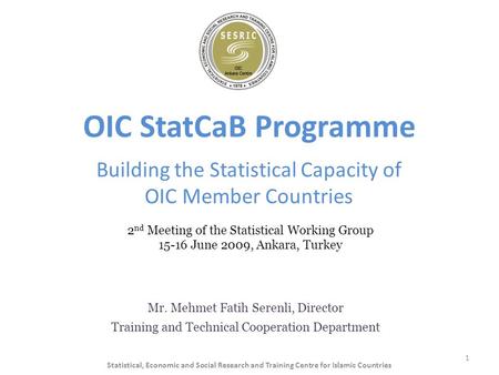 OIC StatCaB Programme Building the Statistical Capacity of OIC Member Countries Mr. Mehmet Fatih Serenli, Director Training and Technical Cooperation Department.