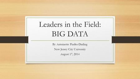 Leaders in the Field: BIG DATA By Antoinette Pinder-Darling New Jersey City University August 17, 2014.