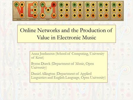 Online Networks and the Production of Value in Electronic Music Anna Jordanous (School of Computing, University of Kent) Byron Dueck (Department of Music,