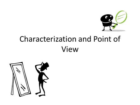 Characterization and Point of View. Think about a movie or play, and what it takes to transform an actor into the character they’re playing… Clothes and.