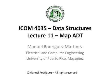 ICOM 4035 – Data Structures Lecture 11 – Map ADT Manuel Rodriguez Martinez Electrical and Computer Engineering University of Puerto Rico, Mayagüez ©Manuel.