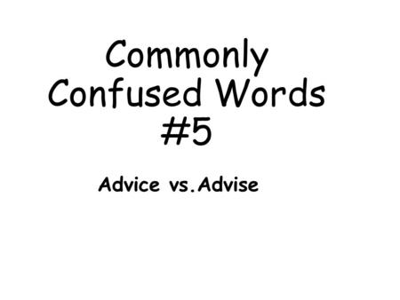 Commonly Confused Words #5 Advice vs.Advise. Definitions: Advice: (noun) recommendations about what to do Ex. My mother gave me advice about my future.