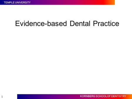 TEMPLE UNIVERSITY KORNBERG SCHOOL OF DENTISTRY 1 Evidence-based Dental Practice.