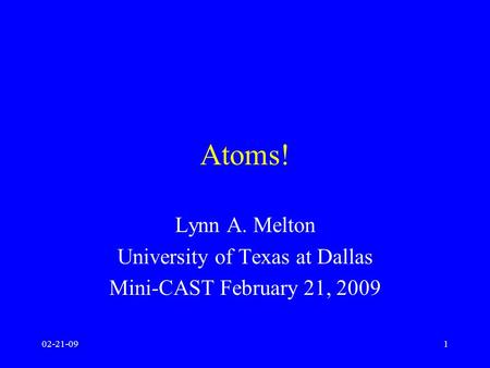 02-21-091 Atoms! Lynn A. Melton University of Texas at Dallas Mini-CAST February 21, 2009.