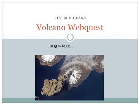 HARM’S CLASS Volcano Webquest Hit f5 to begin…...