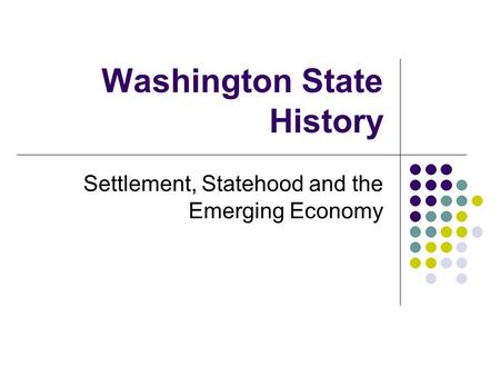 Washington State History Settlement, Statehood and the Emerging Economy.