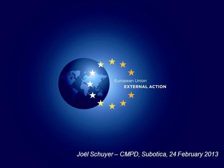 Joël Schuyer – CMPD, Subotica, 24 February 2013. Military and Civilian Missions in CSDP framework.