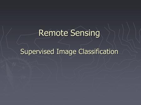 Remote Sensing Supervised Image Classification. Supervised Image Classification ► An image classification procedure that requires interaction with the.