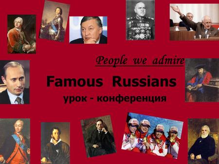 People we admire Famous Russians урок - конференция.