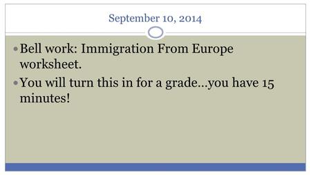 September 10, 2014 Bell work: Immigration From Europe worksheet. You will turn this in for a grade…you have 15 minutes!