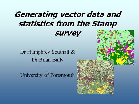 Generating vector data and statistics from the Stamp survey Dr Humphrey Southall & Dr Brian Baily University of Portsmouth.