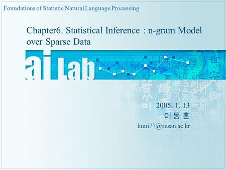 Chapter6. Statistical Inference : n-gram Model over Sparse Data 2005. 1. 13 이 동 훈 Foundations of Statistic Natural Language Processing.