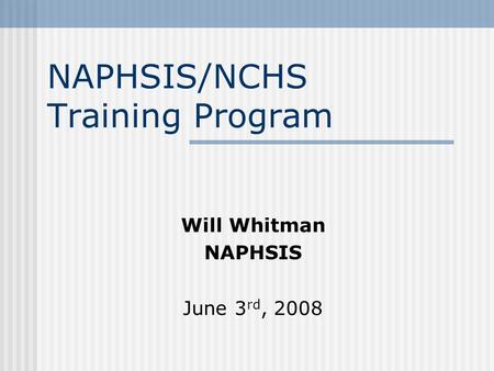 NAPHSIS/NCHS Training Program Will Whitman NAPHSIS June 3 rd, 2008.