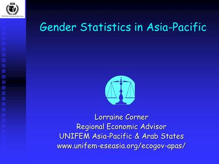 Gender Statistics in Asia-Pacific Lorraine Corner Regional Economic Advisor UNIFEM Asia-Pacific & Arab States www.unifem-eseasia.org/ecogov-apas/