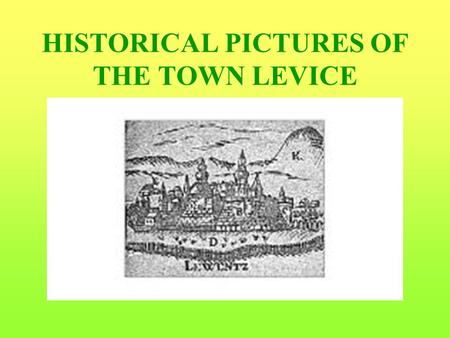 HISTORICAL PICTURES OF THE TOWN LEVICE. BRIEF HISTORY OF LEVICE The first written record of Levice is from 1156 and mentions Martirius, the archibishop.