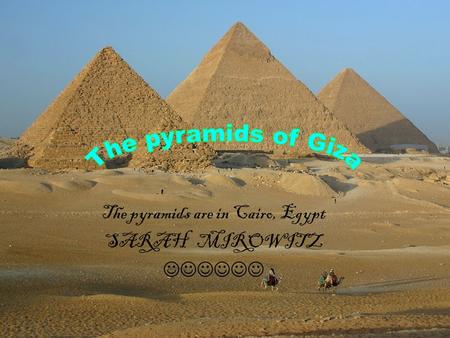 The pyramids are in Cairo, Egypt SARAH MIROWITZ. Description How did they get there????? The description of the pyramids are that they are very tall,