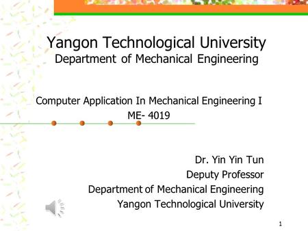 1 Yangon Technological University Department of Mechanical Engineering Computer Application In Mechanical Engineering I ME- 4019 Dr. Yin Yin Tun Deputy.