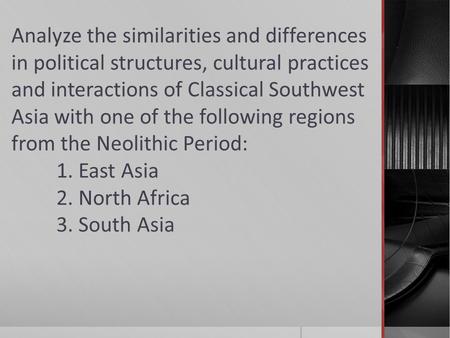 Analyze the similarities and differences in political structures, cultural practices and interactions of Classical Southwest Asia with one of the following.