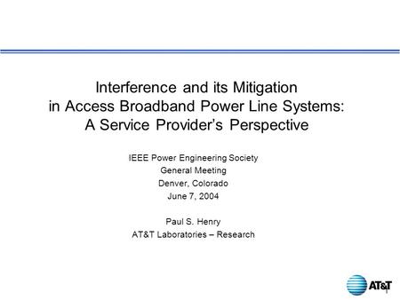 1 IEEE Power Engineering Society General Meeting Denver, Colorado June 7, 2004 Paul S. Henry AT&T Laboratories – Research Interference and its Mitigation.