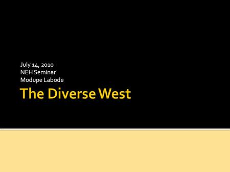 July 14, 2010 NEH Seminar Modupe Labode. 1. The West—a wide and varied place—has always been multiracial. 2. Race is a historical construct; it is not.