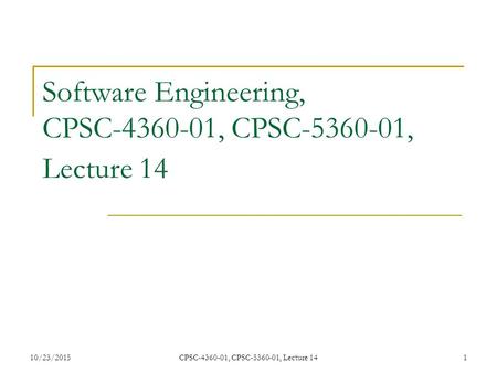 10/23/2015CPSC-4360-01, CPSC-5360-01, Lecture 141 Software Engineering, CPSC-4360-01, CPSC-5360-01, Lecture 14.