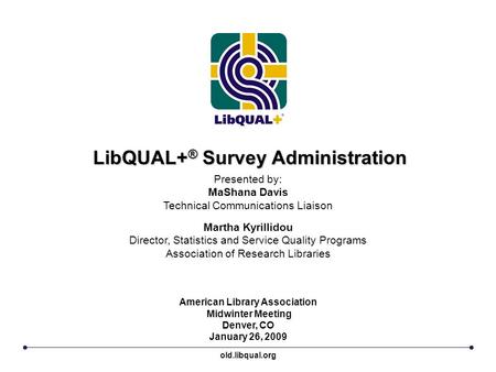 LibQUAL+ ® Survey Administration American Library Association Midwinter Meeting Denver, CO January 26, 2009 Presented by: MaShana Davis Technical Communications.