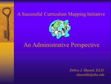 A Successful Curriculum Mapping Initiative An Administrative Perspective Debra J. Sheard, Ed.D.