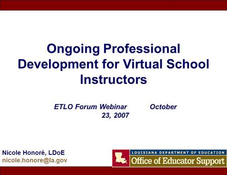 Ongoing Professional Development for Virtual School Instructors Nicole Honoré, LDoE ETLO Forum Webinar October 23, 2007.