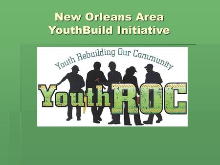 New Orleans Area YouthBuild Initiative.  In March 2008 four programs began YouthBuild operations with NEG funds through the Louisiana Department of Labor.