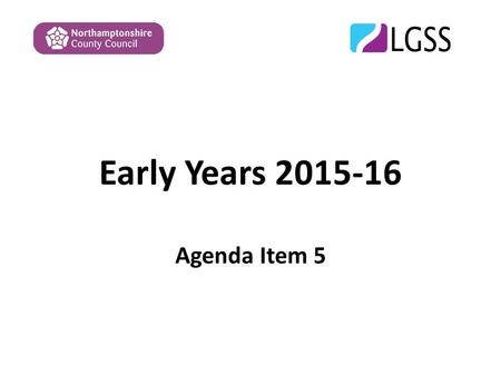 Early Years 2015-16 Agenda Item 5. Overview The paper covers the following : 1.EYSFF 2015-16 – update and proposals following consultation and meetings.