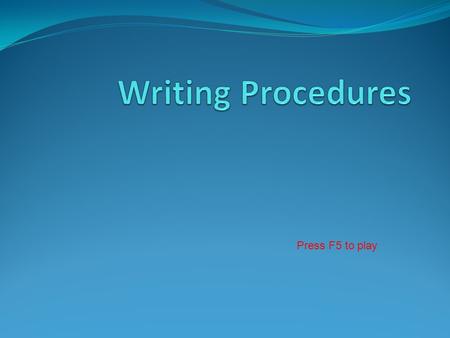 Press F5 to play. We are learning to: Write procedures to explain to others how to do something or how something works.