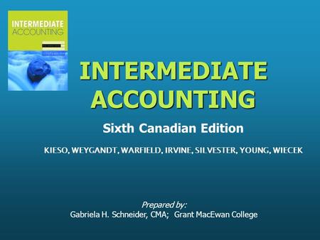 Prepared by: Gabriela H. Schneider, CMA; Grant MacEwan College INTERMEDIATE ACCOUNTING INTERMEDIATE ACCOUNTING Sixth Canadian Edition KIESO, WEYGANDT,