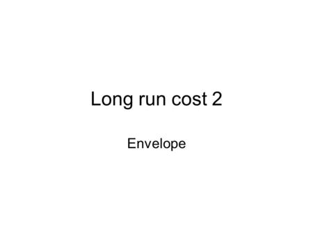 Long run cost 2 Envelope. The Envelope Relationship In the long run all inputs are flexible, while in the short run some inputs are not flexible. As a.