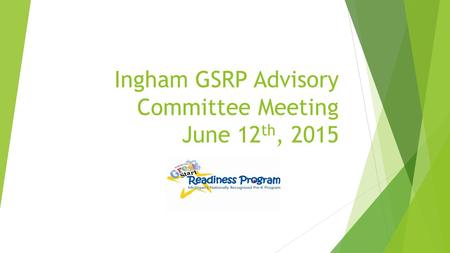 Ingham GSRP Advisory Committee Meeting June 12 th, 2015.