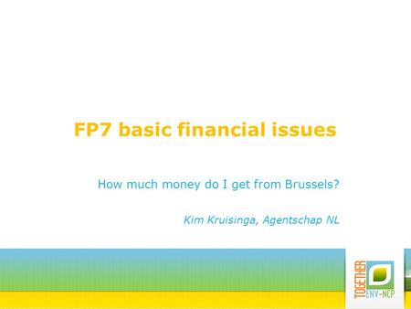 FP7 basic financial issues How much money do I get from Brussels? Kim Kruisinga, Agentschap NL.