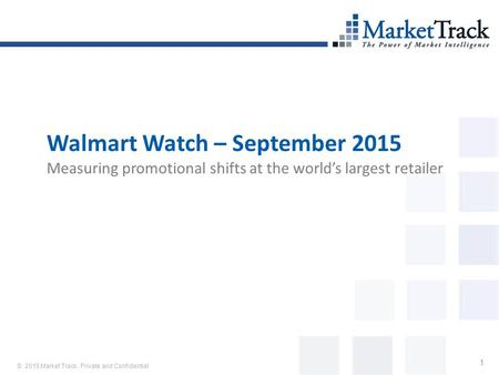 © 2015 Market Track. Private and Confidential 1 Walmart Watch – September 2015 Measuring promotional shifts at the world’s largest retailer.