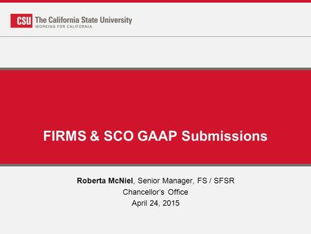 FIRMS & SCO GAAP Submissions Roberta McNiel, Senior Manager, FS / SFSR Chancellor’s Office April 24, 2015.