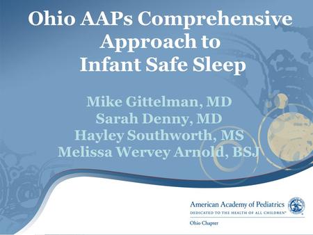 Ohio AAPs Comprehensive Approach to Infant Safe Sleep Mike Gittelman, MD Sarah Denny, MD Hayley Southworth, MS Melissa Wervey Arnold, BSJ.