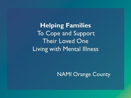 Helping Families To Cope and Support Their Loved One Living with Mental Illness NAMI Orange County.