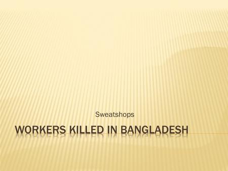 Sweatshops. Safety: 700 people have died since 2006, according to the Clean Clothes Campaign. Working conditions: many of the factories lack fire escapes,