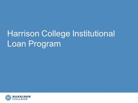 Harrison College Institutional Loan Program. Began utilizing an Institutional Loan Program for all campuses within past six months, ran pilot at one campus.