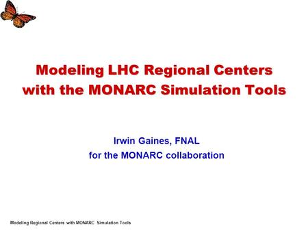 Modeling Regional Centers with MONARC Simulation Tools Modeling LHC Regional Centers with the MONARC Simulation Tools Irwin Gaines, FNAL for the MONARC.