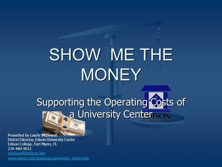 SHOW ME THE MONEY Supporting the Operating Costs of a University Center Presented by Laurie McDowell District Director, Edison University Center Edison.