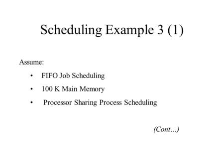 Scheduling Example 3 (1) Assume: FIFO Job Scheduling 100 K Main Memory Processor Sharing Process Scheduling (Cont…)