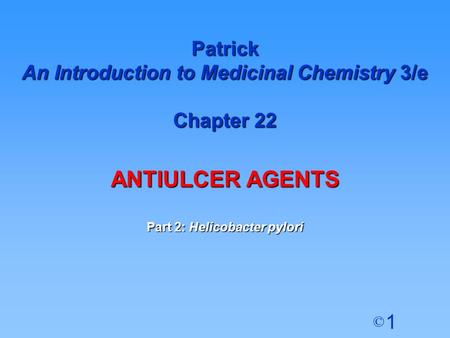 1 © Patrick An Introduction to Medicinal Chemistry 3/e Chapter 22 ANTIULCER AGENTS Part 2: Helicobacter pylori.