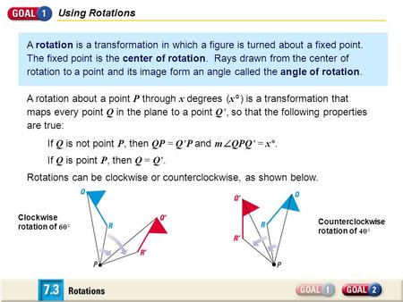 Using Rotations A rotation is a transformation in which a figure is turned about a fixed point. The fixed point is the center of rotation. Rays drawn from.