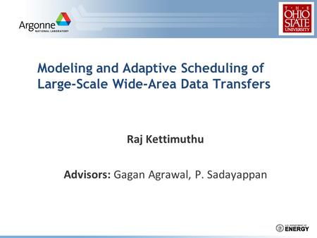 Modeling and Adaptive Scheduling of Large-Scale Wide-Area Data Transfers Raj Kettimuthu Advisors: Gagan Agrawal, P. Sadayappan.