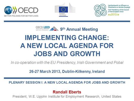 IMPLEMENTING CHANGE: A NEW LOCAL AGENDA FOR JOBS AND GROWTH In co-operation with the EU Presidency, Irish Government and Pobal 26-27 March 2013, Dublin-Kilkenny,