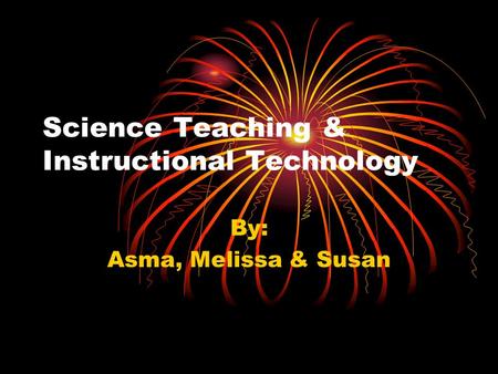 Science Teaching & Instructional Technology By: Asma, Melissa & Susan.